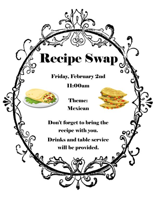 Recipe Swap - Friday, February 2nd at 11am. Theme: Mexican. Don't forget to bring the recipe with you. Drinks and table service will be provided.