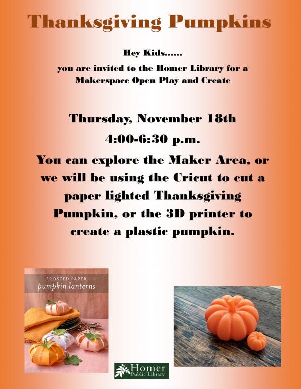 Makerspace Open Play & Create, Thursday November 18th, 4:00pm-6:30pm - Thanksgiving Pumpkins (text at top of orange page), You can explore the Maker area, or we will be using the Cricut to a create a paper lighted Thanksgiving Pumpkin, or the 3D printer to create a plastic pumpkin. At bottom left there are photos of frosted paper pumpkin lanterns, and at the bottom right there is a large and small 3d printed plastic pumpkins side by side.