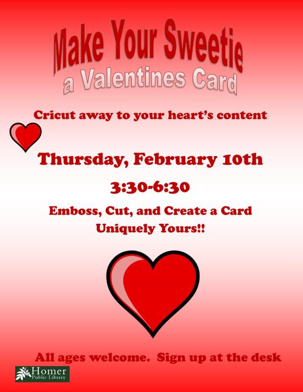 Make Your Sweetie A Valentines Card, Cricut away to your heart's content, Thursday, February 10th, 3:30pm-6:30pm, Emboss, cut, and create a card uniquely yours! All ages are welcome. Registration required.