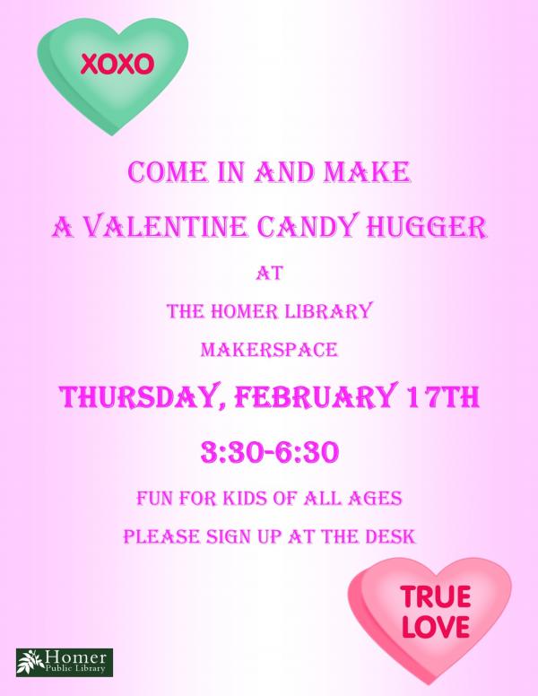 Come in and make a Valentine candy hugger at the Homer Public Library Makerspace, Thursday, February 17th 3:30pm-6:30pm, Fun for kids of all ages. Registration required.