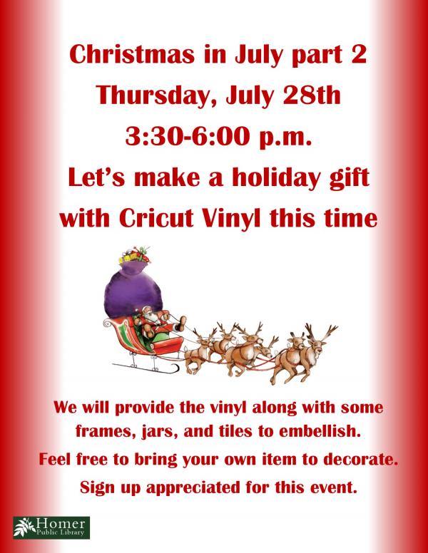 Christmas In July Part 2 - Thursday, July 28th at 3:30pm-6pm, Let's make a holiday gift with Cricut vinyl this time. We will provide the vinyl along with some frames, jars and tiles to embellish. Feel free to bring your own items to decorate. Sign up appreciated for this event.