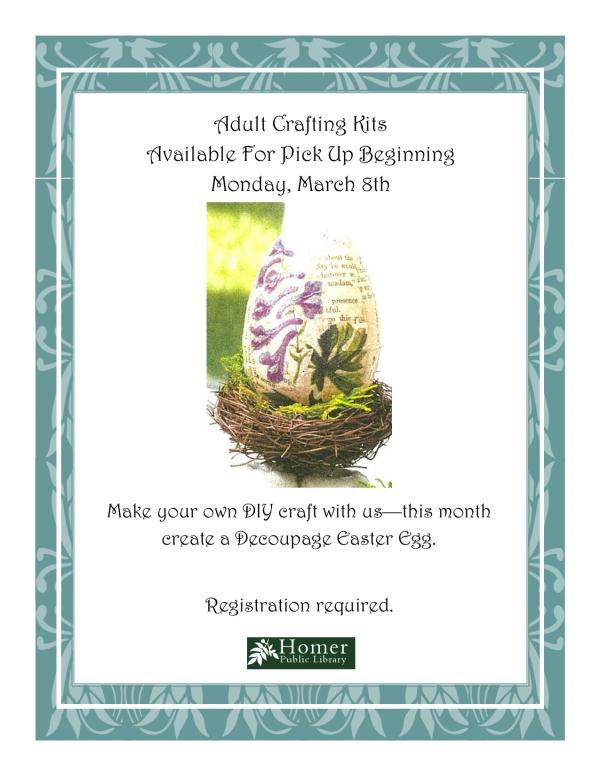 Adult Crafting Kits, Available for pick up beginning, Monday, March 8th. Make your own DIY craft with us - this month create a Decoupage Easter Egg. Registration required.