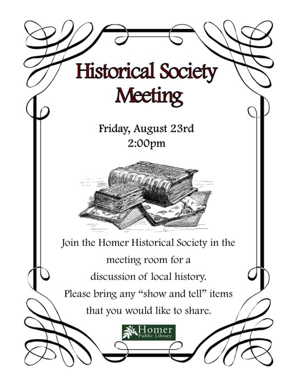 Historical Society Meeting - Friday, August 23rd at 2pm - Join the Homer Historical Society in the meeting room for a discussion of local history. Please bring any "show and tell" items that you would like to share.