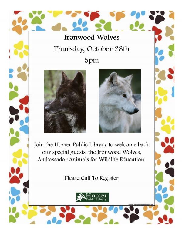 Ironwood Wolves, Thursday, October 28th at 5pm. Join the Homer Public Library to welcome back our special guests, the Ironwood Wolves, Ambassador Animals for Wildlife Education. Please call to register.
