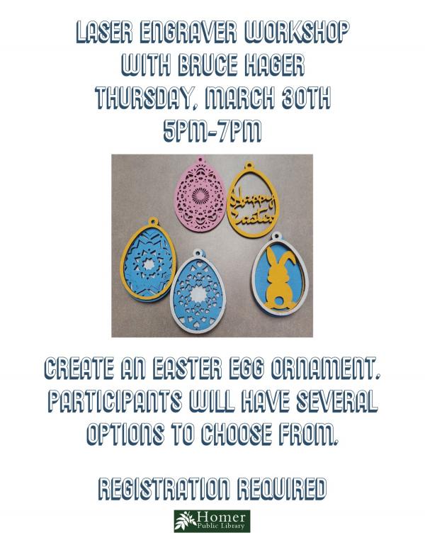 Laser Engraver Workshop with Bruce Hager Thursday, March 30th 5pm-7pm Create an Easter Egg ornament. Participants will have several options to choose from. Registration Required