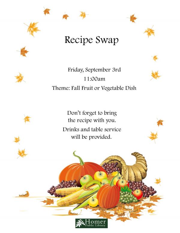 Recipe Swap, Friday, September 3rd at 11am, Theme: Fall Fruit or Vegetable Dish, Don't Forget to bring the recipe with you. Drinks and table service will be provided.