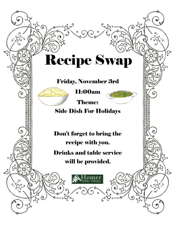 Recipe Swap - Friday, November 3rd at 11am Theme: Side Dish For Holidays. Don't forget to bring the recipe with you. Drinks and table service will be provided.