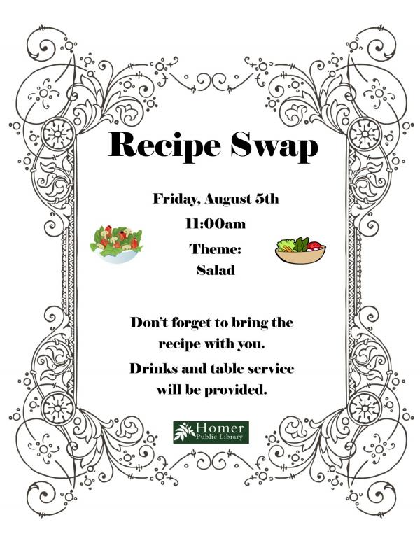 Recipe Swap - Friday, August 5th at 11am. Theme: Salad. Don't forget to bring the recipe with you. Drinks and table service will be provided.