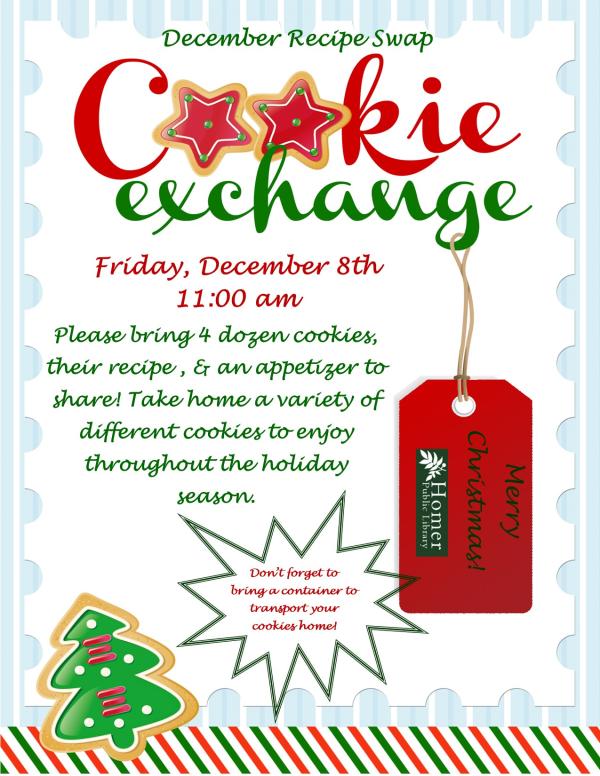 December Recipe Swap - Cookie Exchange - Friday, December 8th at 11am. Please bring 4 dozen cookies, their recipe, & an appetizer to share! Take home a variety of cookies and enjoy throughout the holiday season. Don't forget to bring a container to transport your cookies home! Merry Christmas!