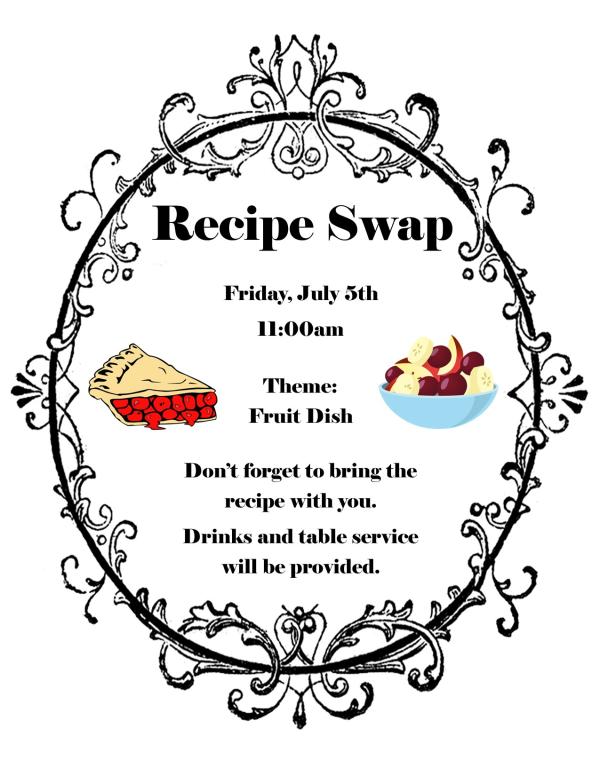 Recipe Swap - Friday, July 5th at 11am, Theme: Fruit Dish. Don't forget to bring the recipe with you. Drinks and table service will be provided.