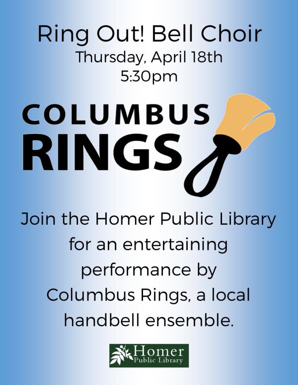 Ring Out! Bell Choir - Thursday, April 18th at 5:30pm - Join the Homer Public Library for an entertaining performance by Columbus Rings, a local handbell ensemble.