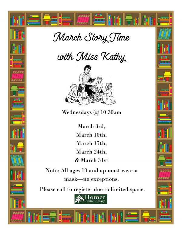 March Story Time with Miss Kathy - Wednesdays @ 10:30am, All ages 10 and up must wear a mask - no exceptions. Please call to register due to limited space.