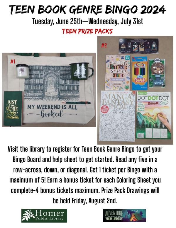 Teen Book Genre Bingo 2024 - Tuesday, June 25th-Wednesday, July 31st - Visit the library to register for Teen Book Genre Bingo to get your Bingo Board and help sheet to get started. Read any five in a row-across, down, or diagonal. Get 1 ticket per Bingo with a maximum of 5! Earn a bonus ticket for each Coloring Sheet you complete-4 bonus tickets maximum. Prize Pack Drawings will be held Friday, August 2nd.