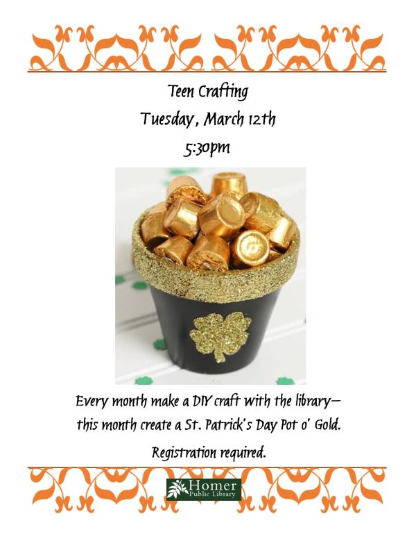 Teen Crafting - St. Patrick's Day Pot o' Gold - Tuesday, March 12th at 5:30pm. Every month make a DIY craft with the library - this month create a St. Patrick's Day Pot o' Gold. Registration required.