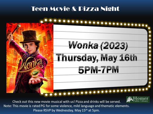 Teen Movie & Pizza Night - Wonka (2023) - Thursday, May 16th from 5pm-7pm - Check out this new movie musical with us! Pizza and drinks will be served. Note: This movie is rated PG for some violence, mild language, and thematic elements. Please RSVP by Wednesday, May 15th at 5pm.