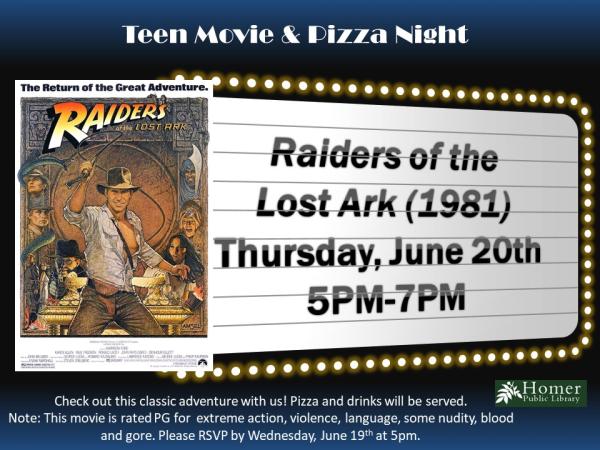 Teen Movie & Pizza Night - Raiders of the Lost Ark (1981) - Thursday, June 20th from 5pm-7pm - Check out this classic adventure with us! Pizza and drinks will be served. Note: This movie is rated PG for extreme action, violence, language, some nudity, blood and gore. Please RSVP by Wednesday, June 19th at 5pm.