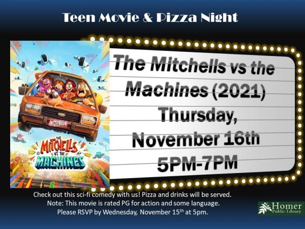 Teen Movie & Pizza Night - The Mitchells vs the Machines (2021) - Thursday, November 16th at 5pm-7pm. Check out a this sci-fi comedy on us! Pizza and drinks will be served. Note: This movie is rated PG for action and some language. Please RSVP by Wednesday, May 17th at 5pm.