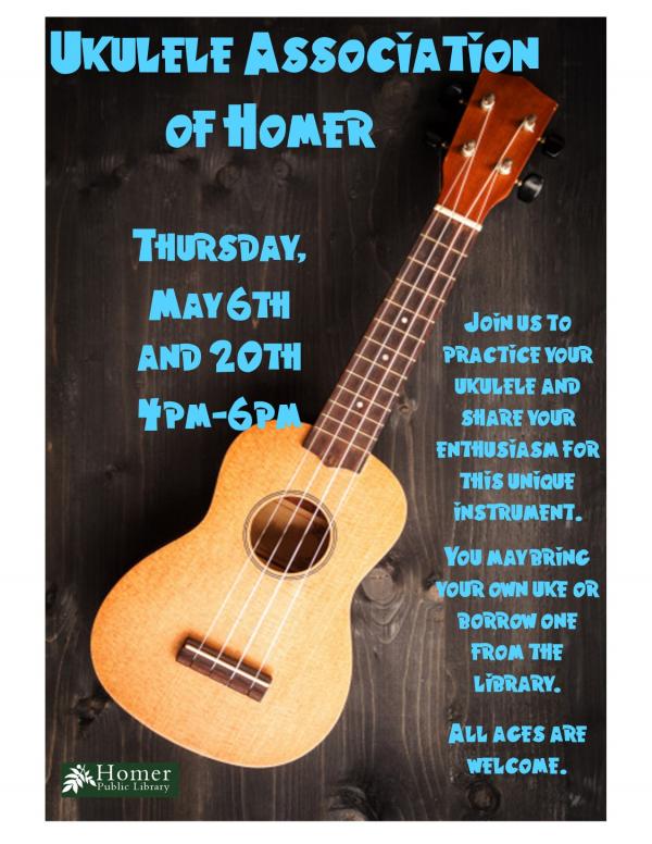 Ukulele Association of Homer - Thursday, May 6th and 20th, 4pm-6pm, Join us to practice your ukulele and share your enthusiasm for this unique instrument. You may bring your own uke or borrow one from the library. All ages are welcome.
